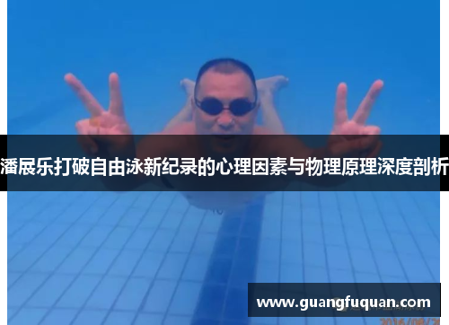 潘展乐打破自由泳新纪录的心理因素与物理原理深度剖析
