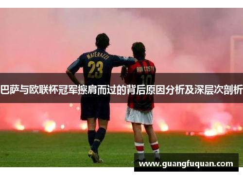 巴萨与欧联杯冠军擦肩而过的背后原因分析及深层次剖析