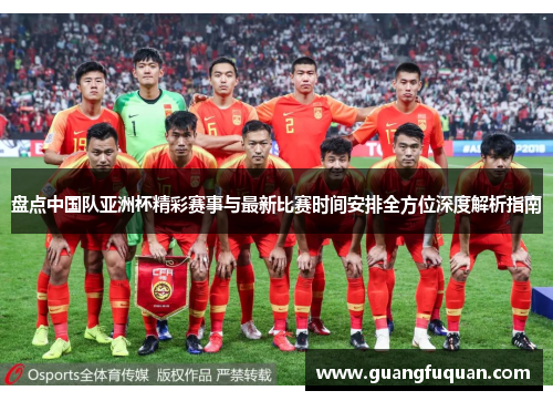 盘点中国队亚洲杯精彩赛事与最新比赛时间安排全方位深度解析指南