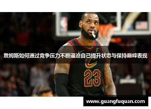 詹姆斯如何通过竞争压力不断逼迫自己提升状态与保持巅峰表现